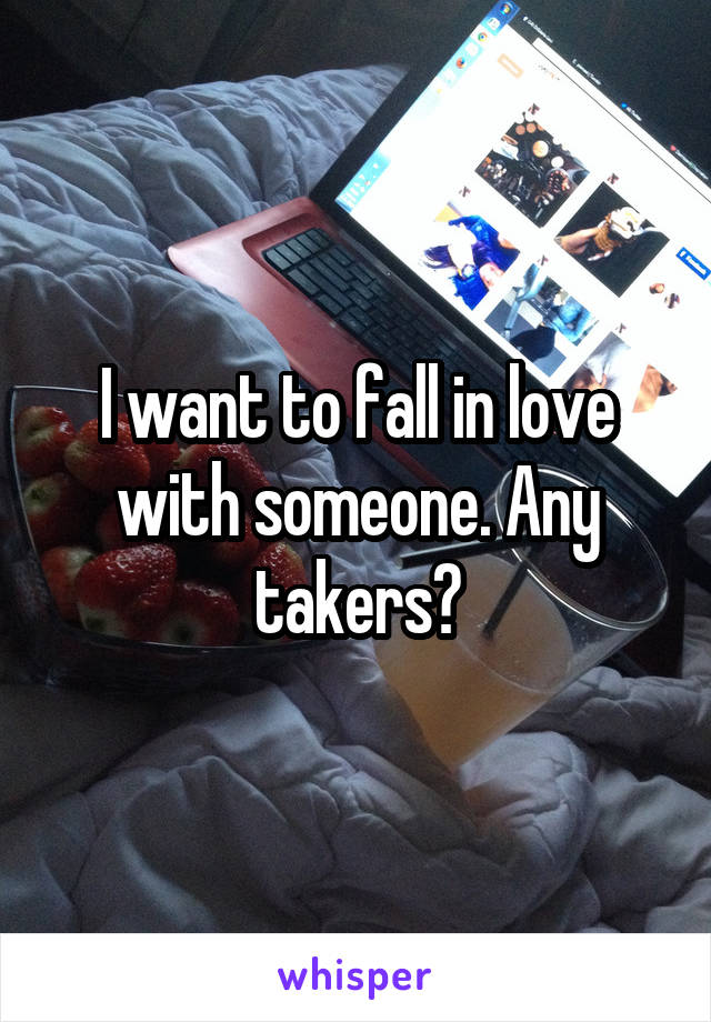 I want to fall in love with someone. Any takers?