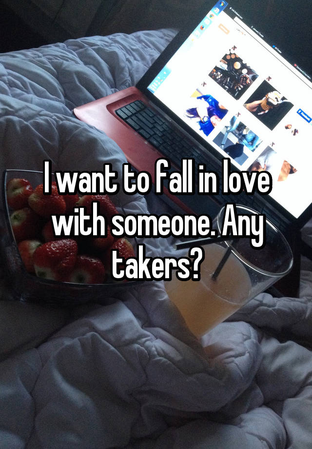 I want to fall in love with someone. Any takers?