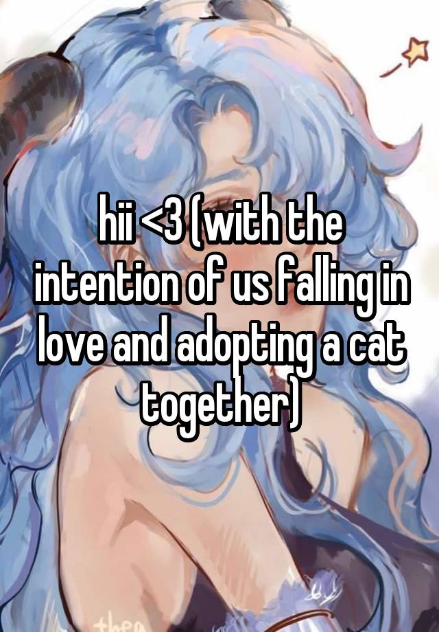 hii <3 (with the intention of us falling in love and adopting a cat together)