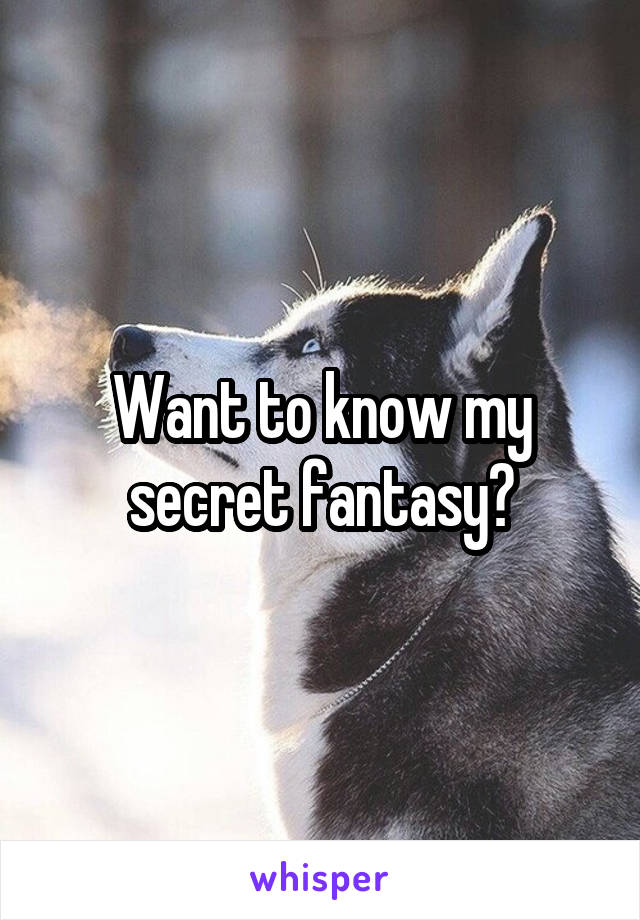 Want to know my secret fantasy?