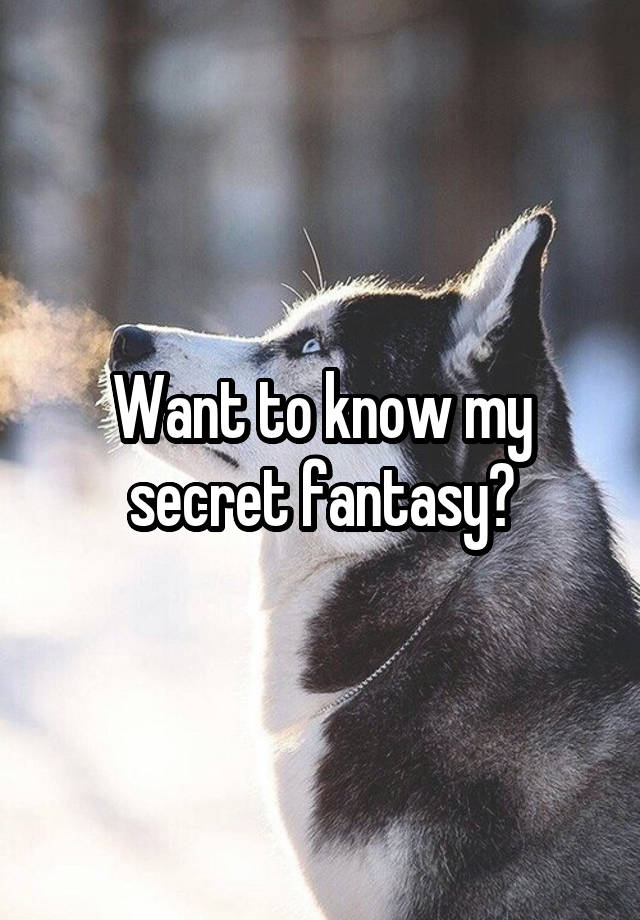 Want to know my secret fantasy?