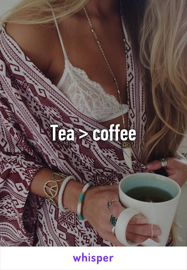 Tea > coffee