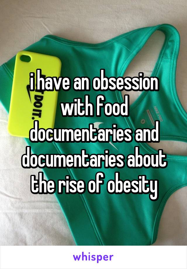 i have an obsession with food documentaries and documentaries about the rise of obesity