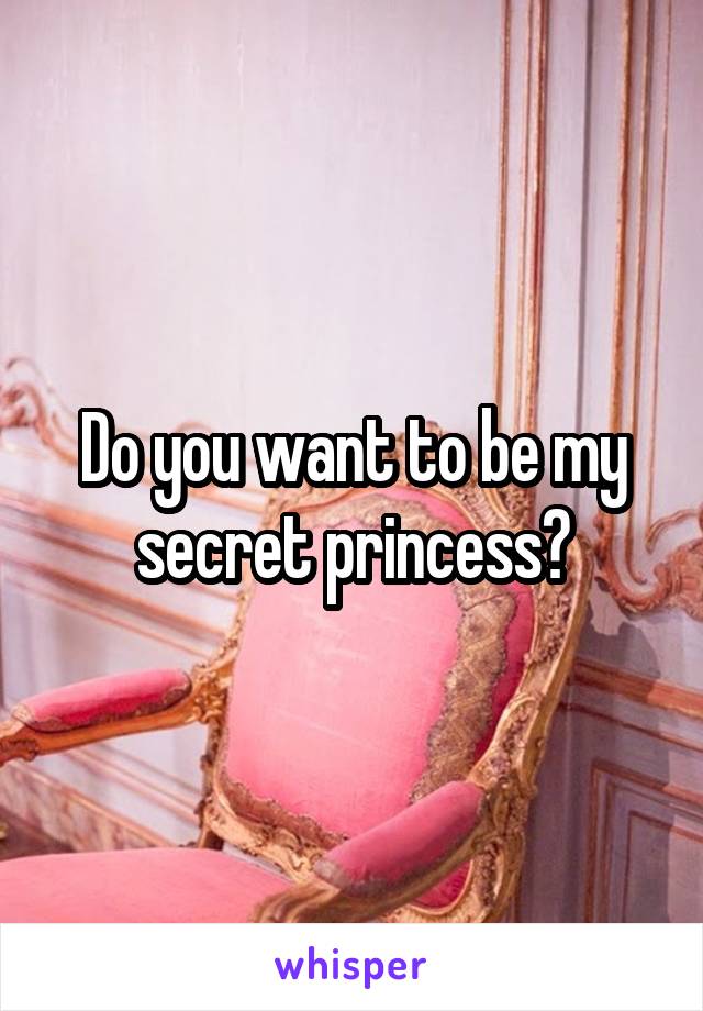 Do you want to be my secret princess?