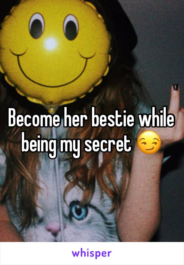 Become her bestie while being my secret 😏