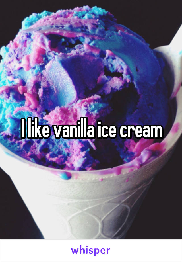 I like vanilla ice cream