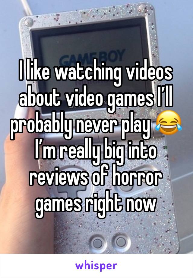 I like watching videos about video games I’ll probably never play 😂 I’m really big into reviews of horror games right now 