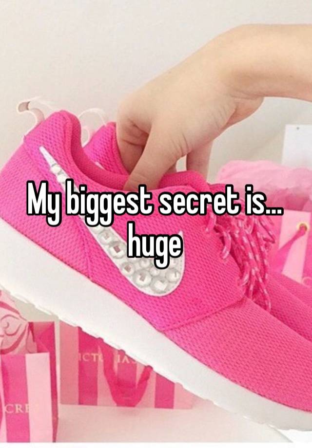 My biggest secret is… huge 