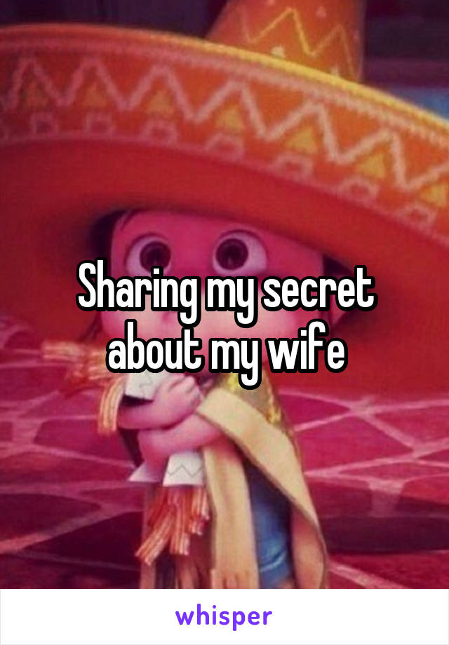 Sharing my secret about my wife