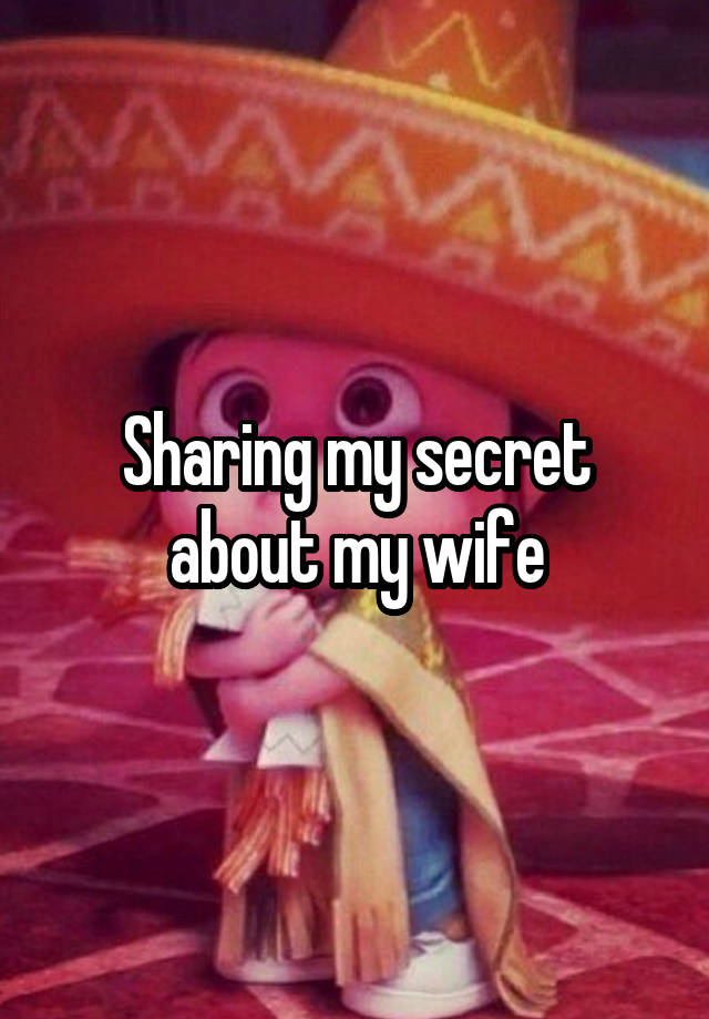 Sharing my secret about my wife