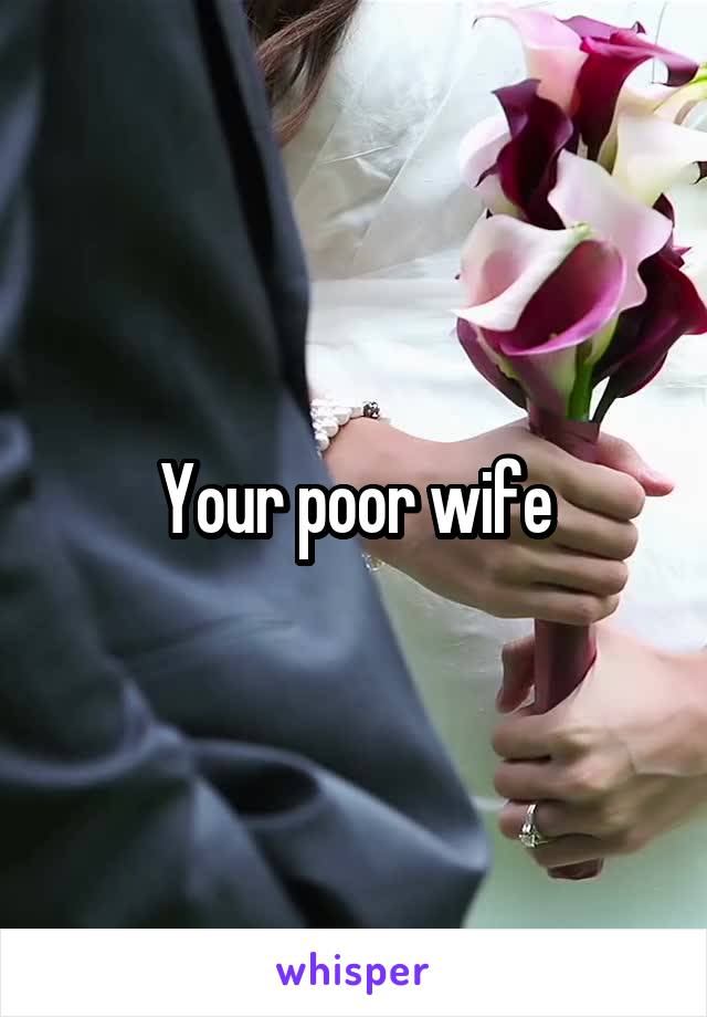 Your poor wife