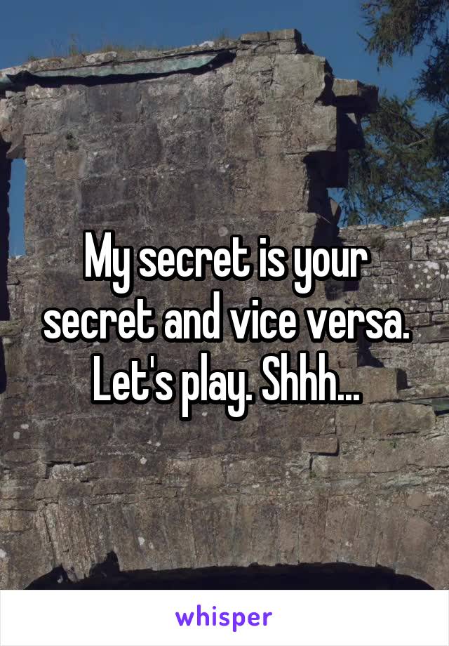 My secret is your secret and vice versa.
Let's play. Shhh...