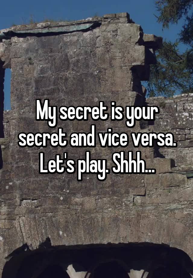 My secret is your secret and vice versa.
Let's play. Shhh...