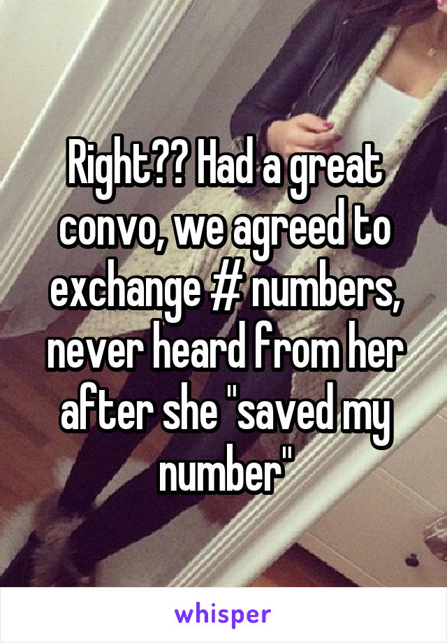 Right?? Had a great convo, we agreed to exchange # numbers, never heard from her after she "saved my number"