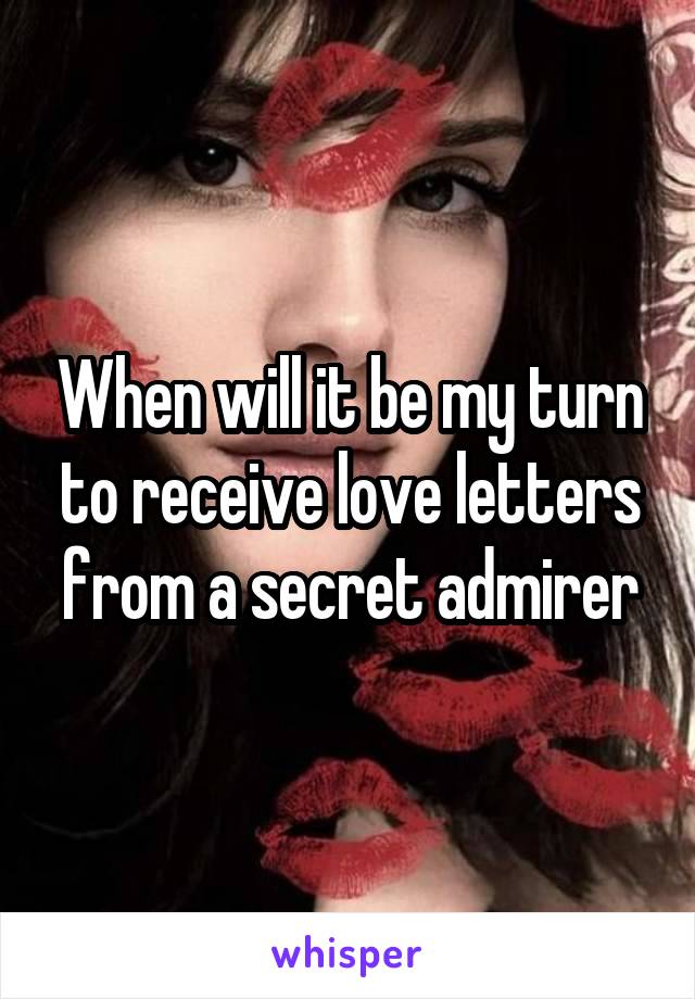 When will it be my turn to receive love letters from a secret admirer