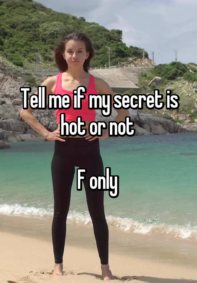 Tell me if my secret is hot or not 

F only 