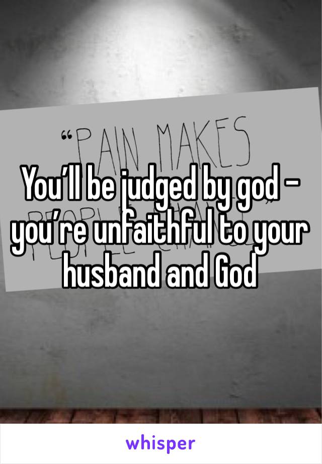 You’ll be judged by god - you’re unfaithful to your husband and God