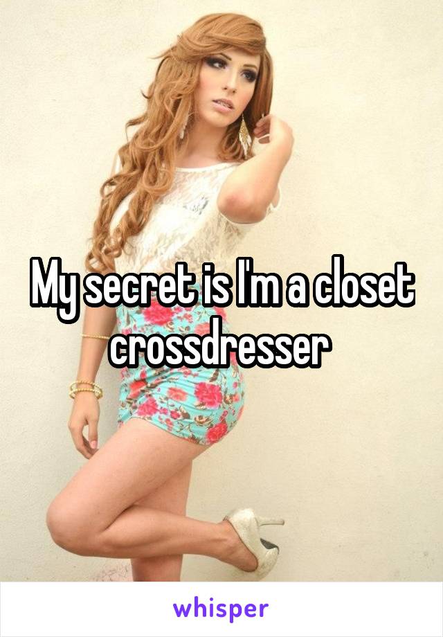 My secret is I'm a closet crossdresser 