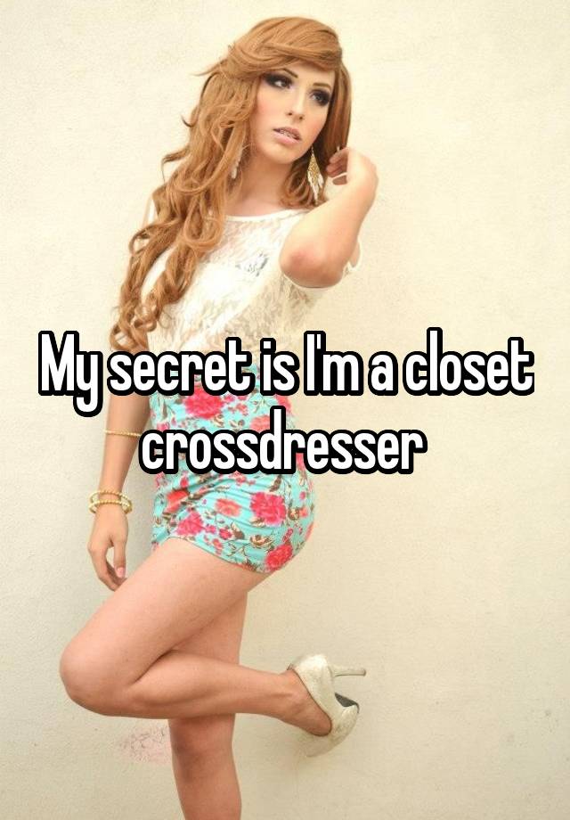 My secret is I'm a closet crossdresser 