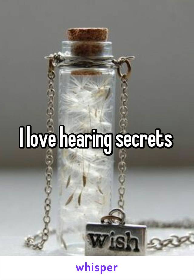 I love hearing secrets 