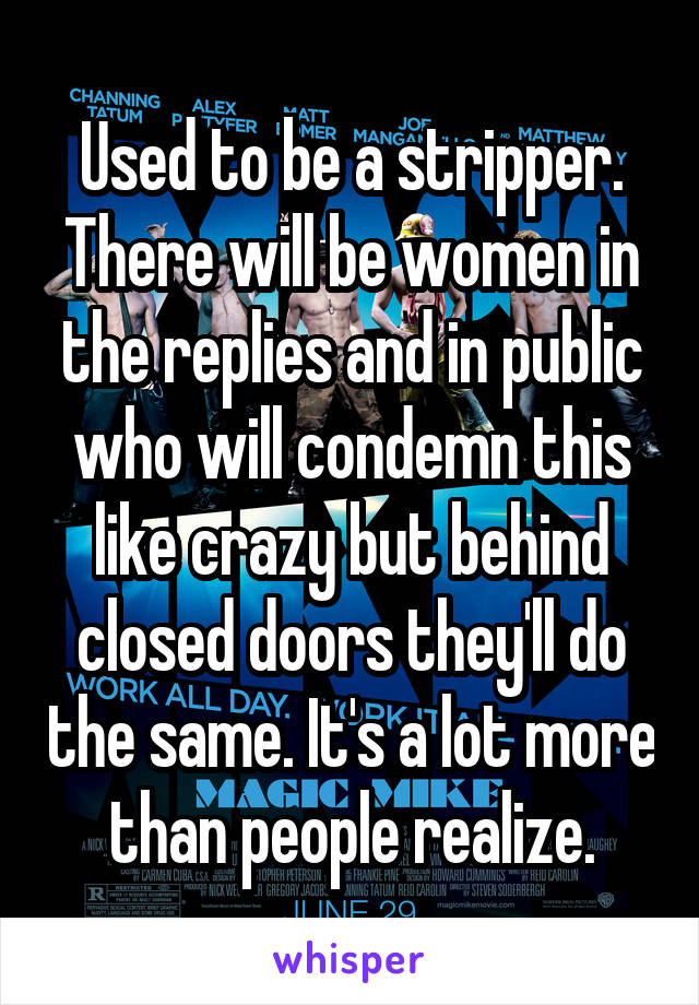 Used to be a stripper. There will be women in the replies and in public who will condemn this like crazy but behind closed doors they'll do the same. It's a lot more than people realize.