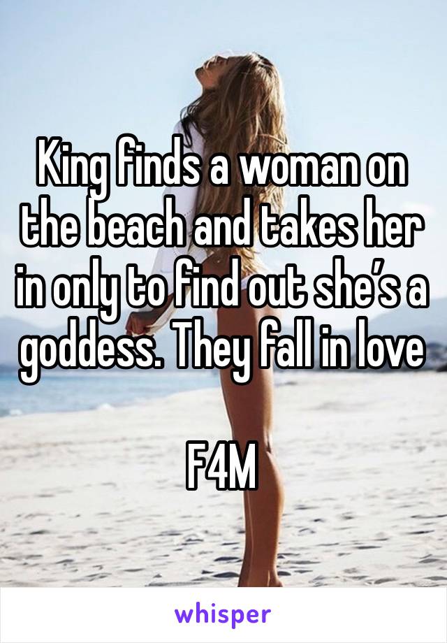 King finds a woman on the beach and takes her in only to find out she’s a goddess. They fall in love

F4M