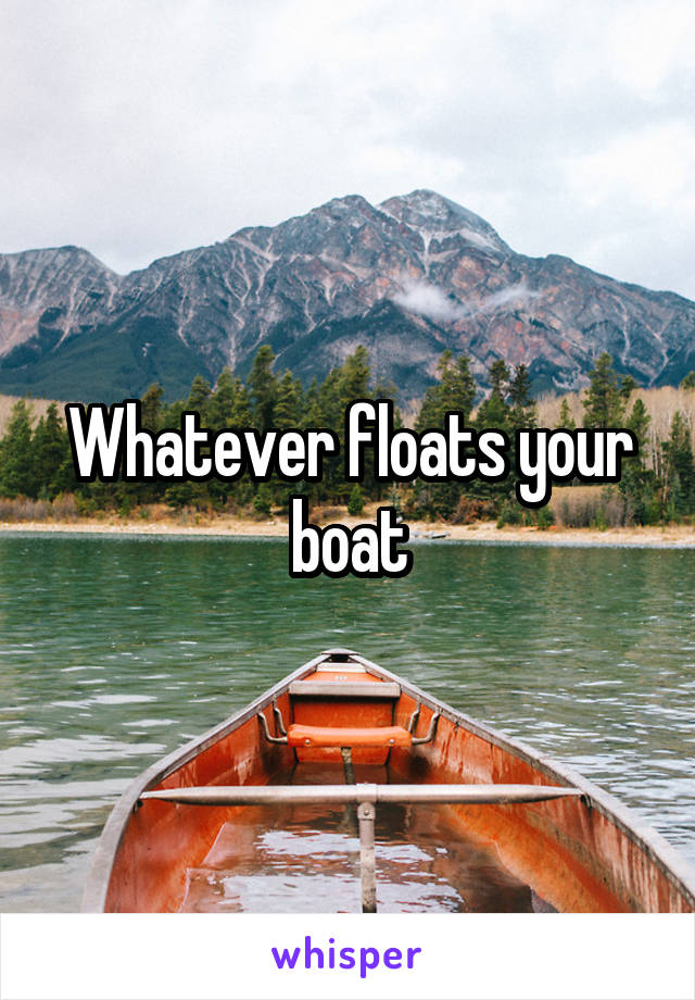 Whatever floats your boat