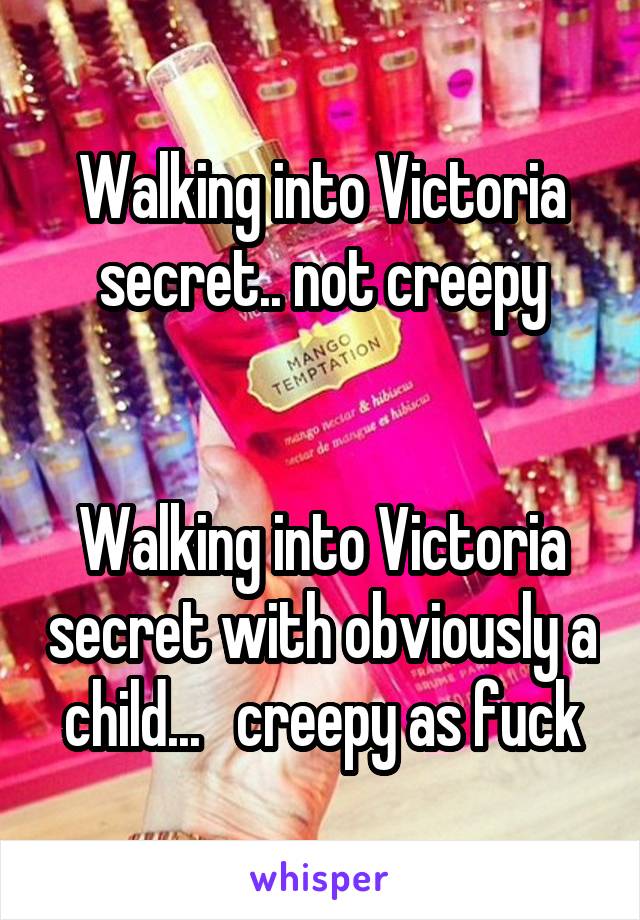 Walking into Victoria secret.. not creepy


Walking into Victoria secret with obviously a child...   creepy as fuck