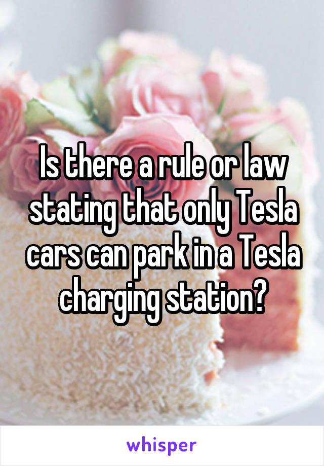 Is there a rule or law stating that only Tesla cars can park in a Tesla charging station?