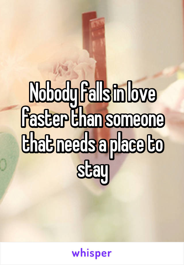 Nobody falls in love faster than someone that needs a place to stay