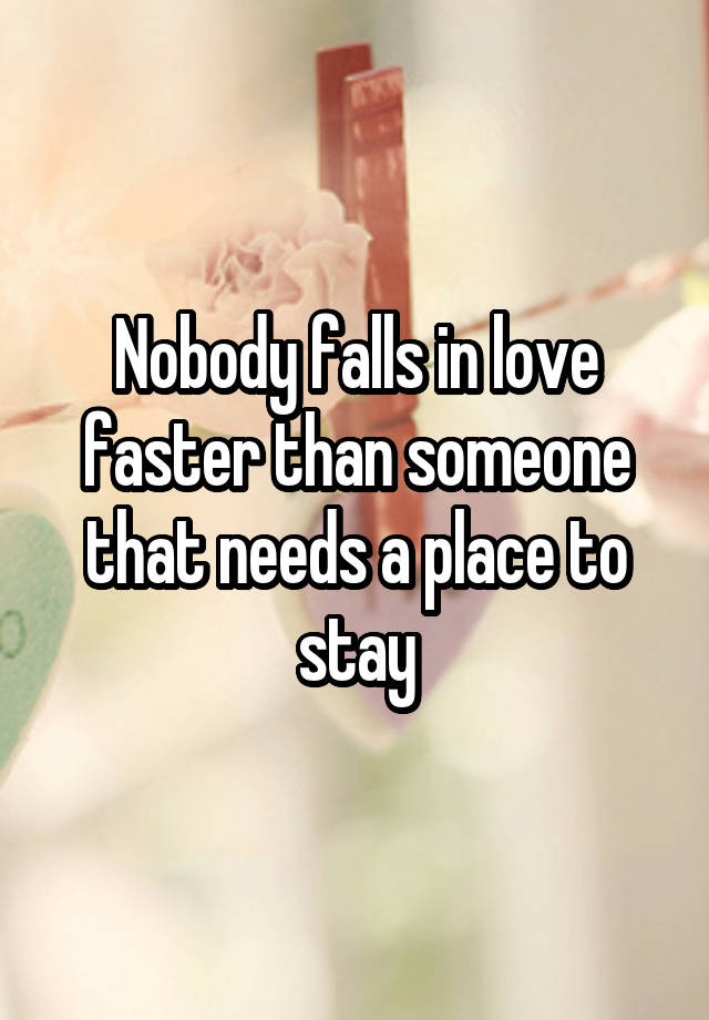 Nobody falls in love faster than someone that needs a place to stay