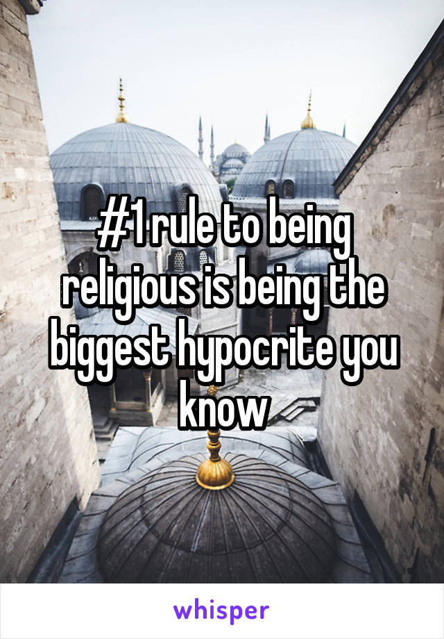 #1 rule to being religious is being the biggest hypocrite you know