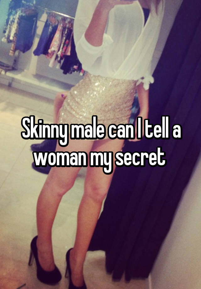 Skinny male can I tell a woman my secret 