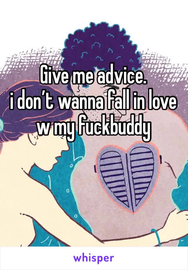 Give me advice. 
i don’t wanna fall in love w my fuckbuddy