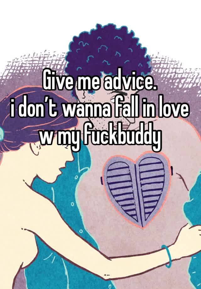 Give me advice. 
i don’t wanna fall in love w my fuckbuddy