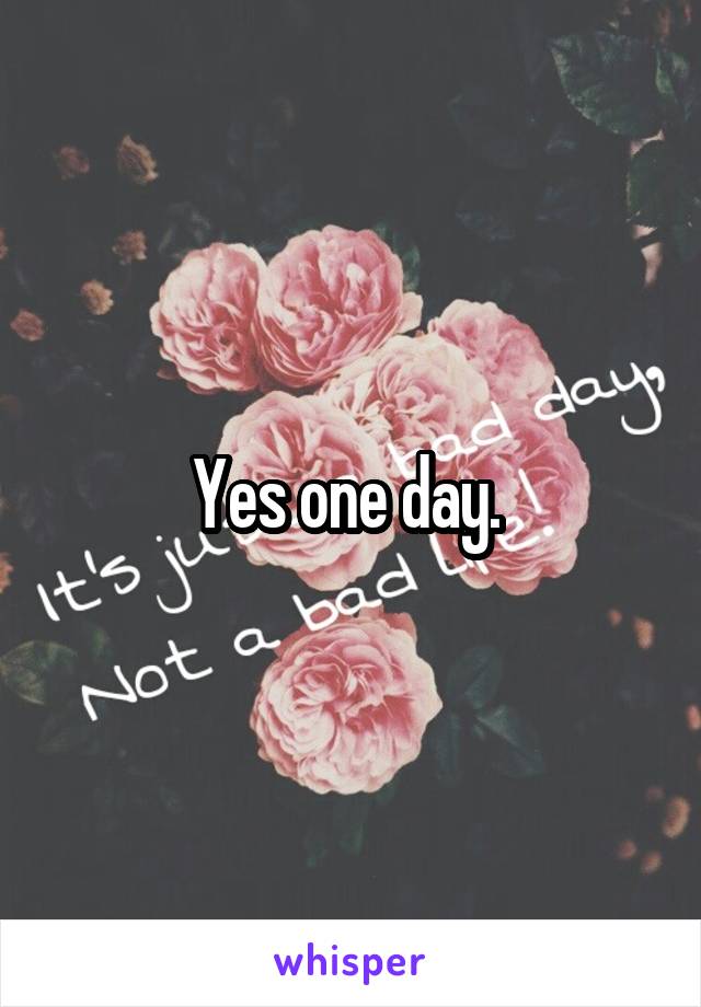 Yes one day. 