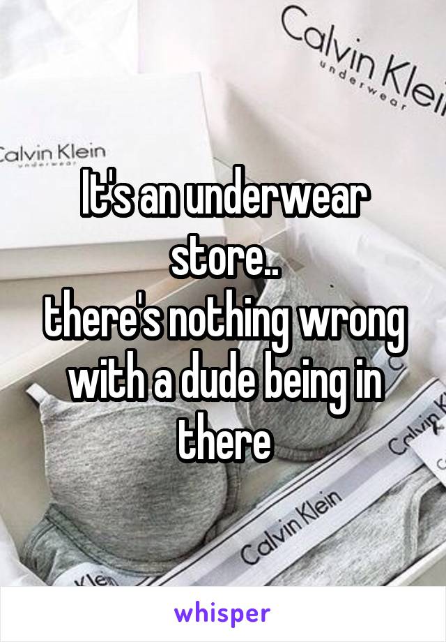 It's an underwear store..
there's nothing wrong with a dude being in there