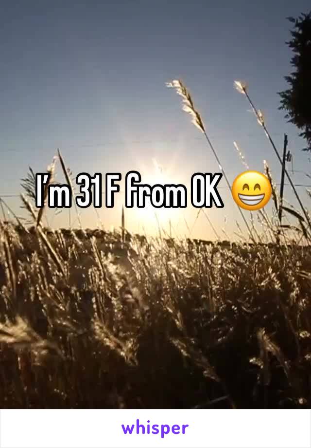 I’m 31 F from OK 😁