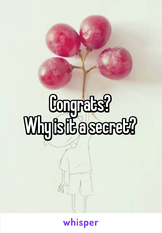 Congrats? 
Why is it a secret? 