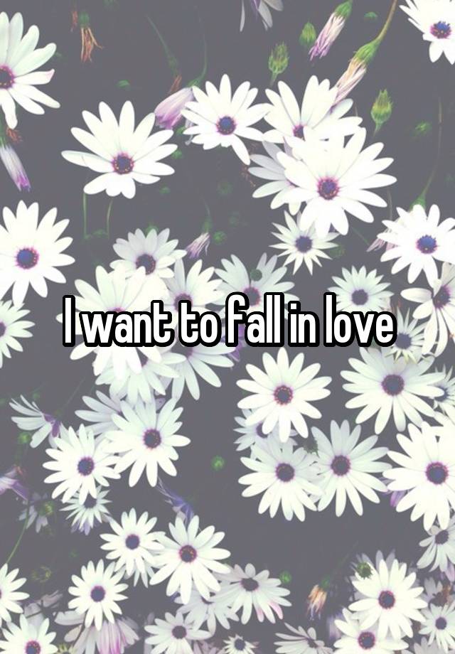 I want to fall in love