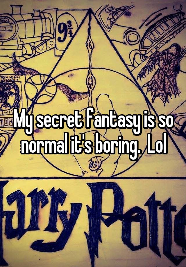 My secret fantasy is so normal it's boring.  Lol