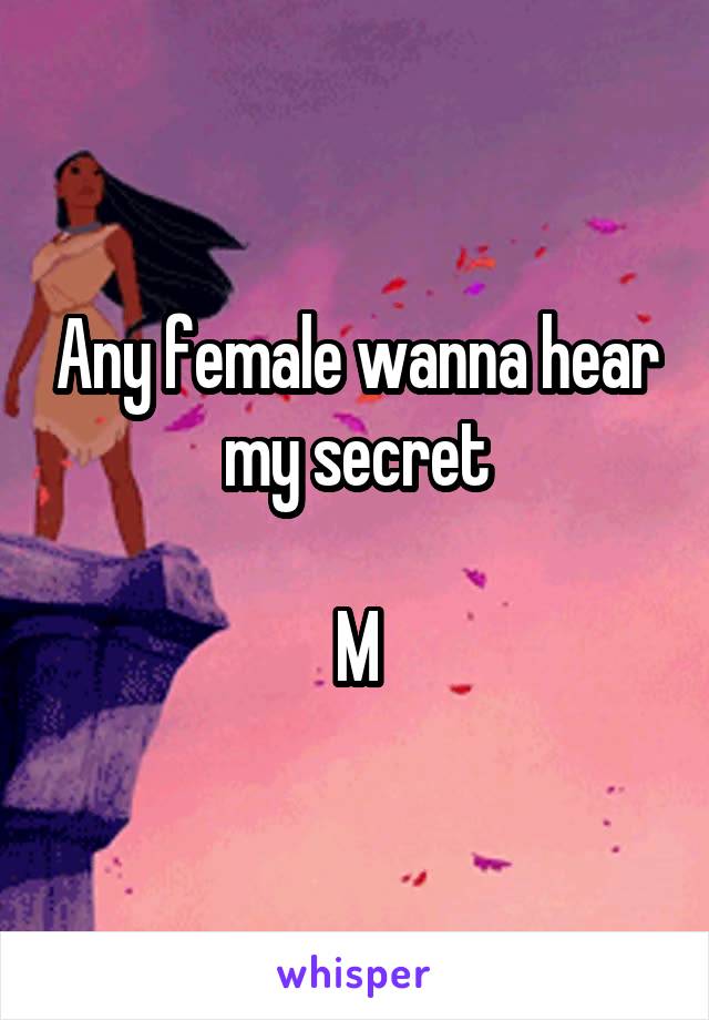 Any female wanna hear my secret

M