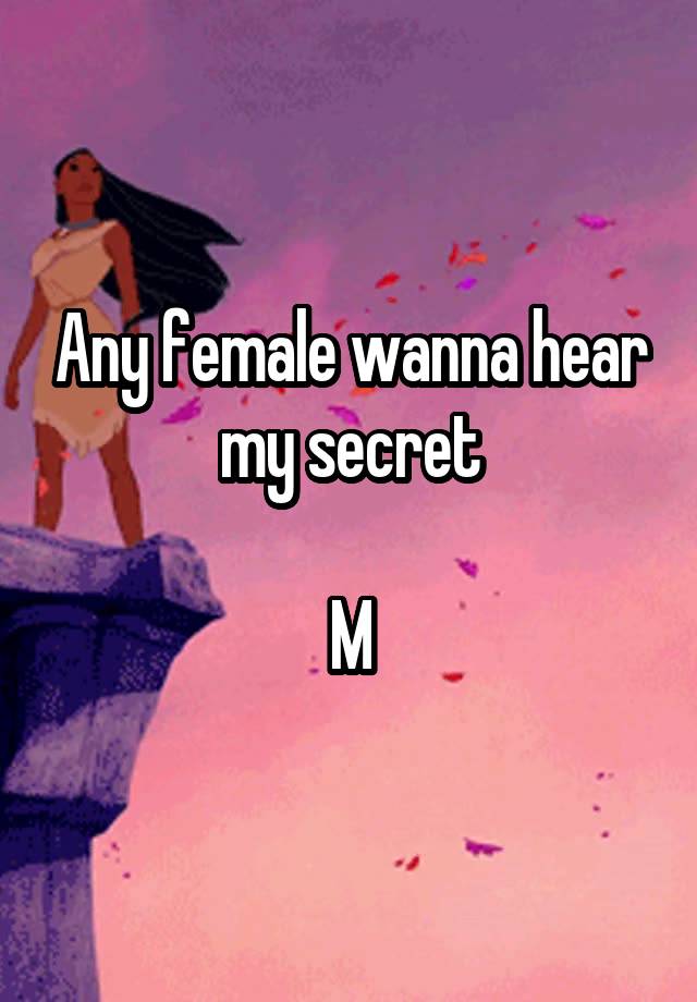 Any female wanna hear my secret

M