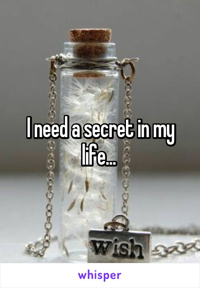 I need a secret in my life... 