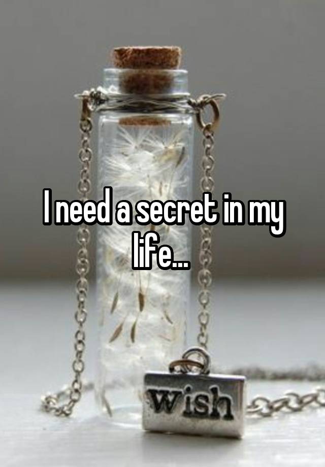 I need a secret in my life... 