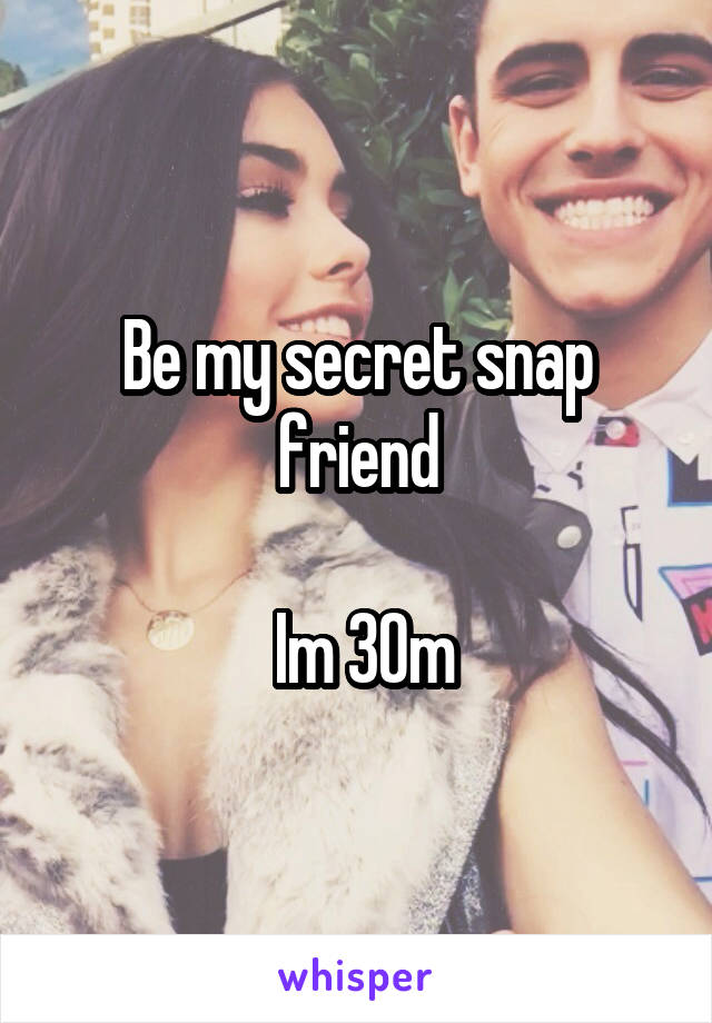 Be my secret snap friend

 Im 30m