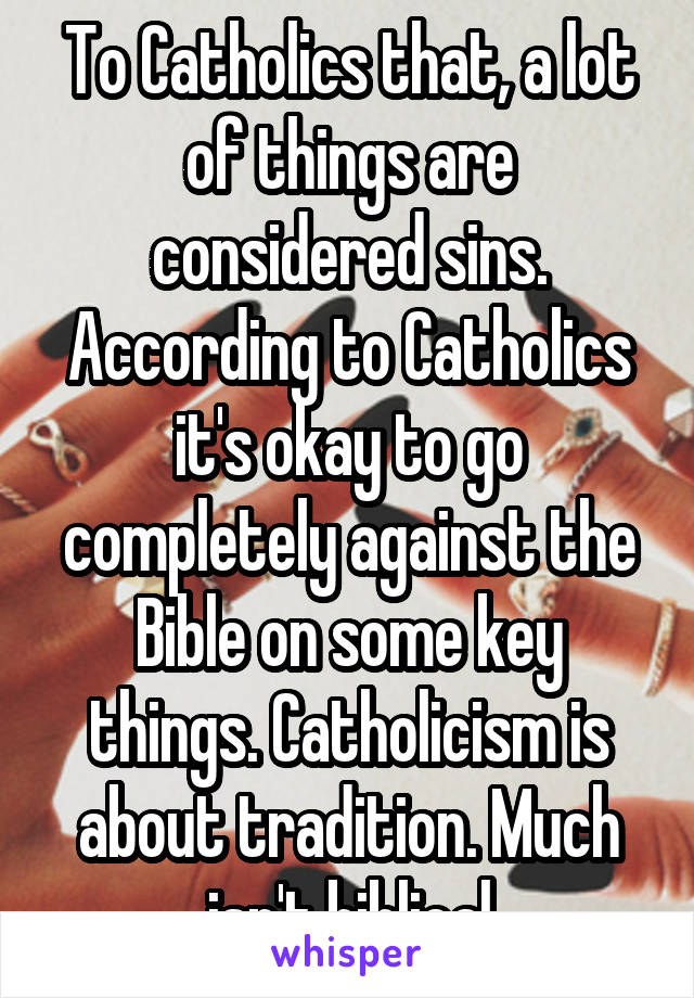 To Catholics that, a lot of things are considered sins. According to Catholics it's okay to go completely against the Bible on some key things. Catholicism is about tradition. Much isn't biblical