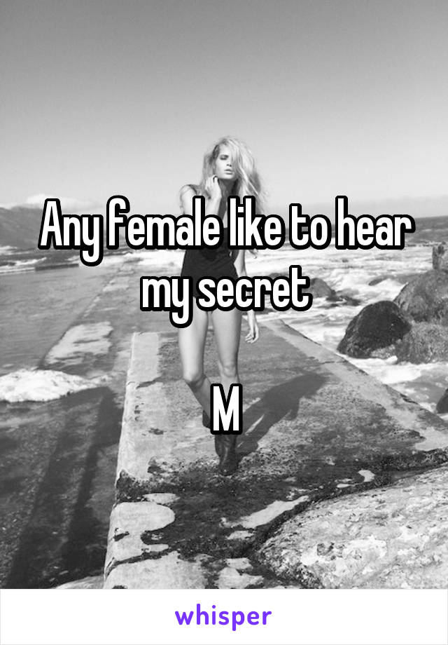 Any female like to hear my secret

M