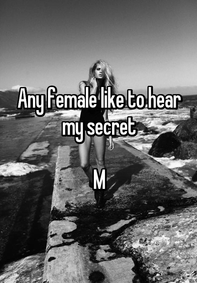 Any female like to hear my secret

M