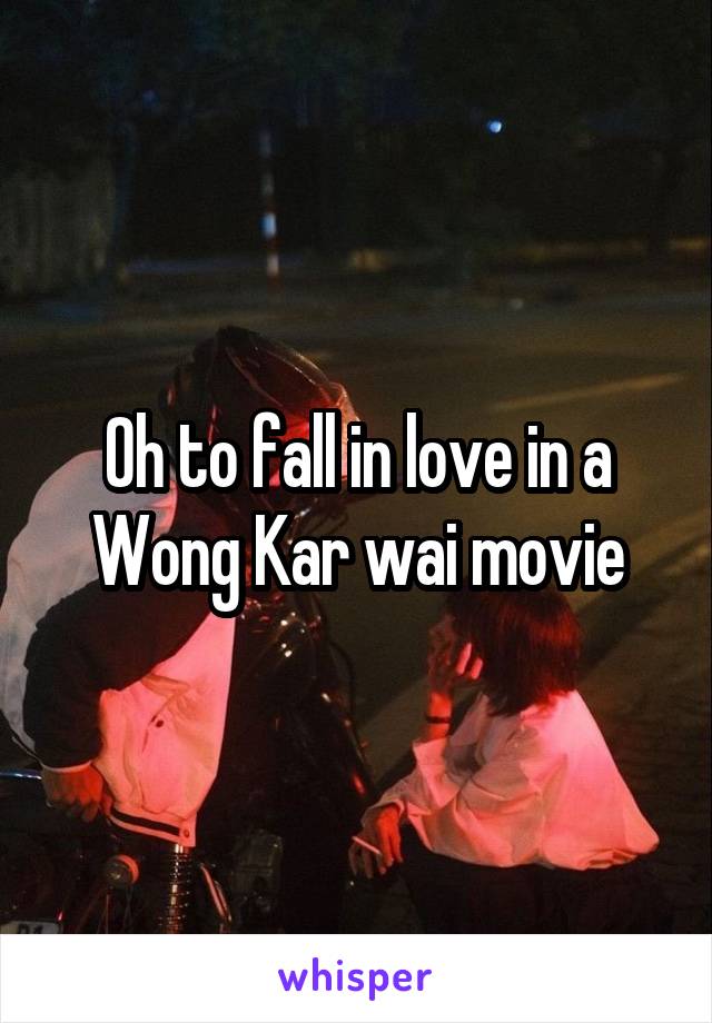 Oh to fall in love in a Wong Kar wai movie